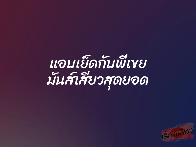 แอบเย็ดกับพี่เขย มันส์เสียวสุดยอด