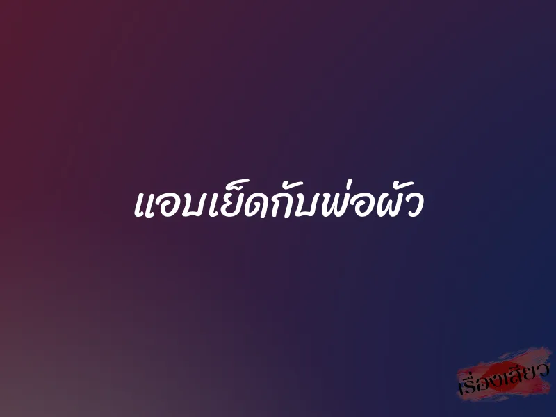 แอบเย็ดกับพ่อผัว