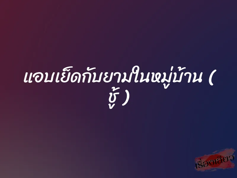 แอบเย็ดกับยามในหมู่บ้าน ( ชู้ )