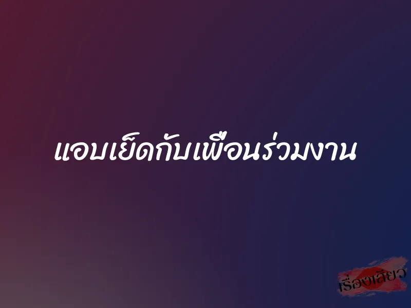 แอบเย็ดกับเพื่อนร่วมงาน