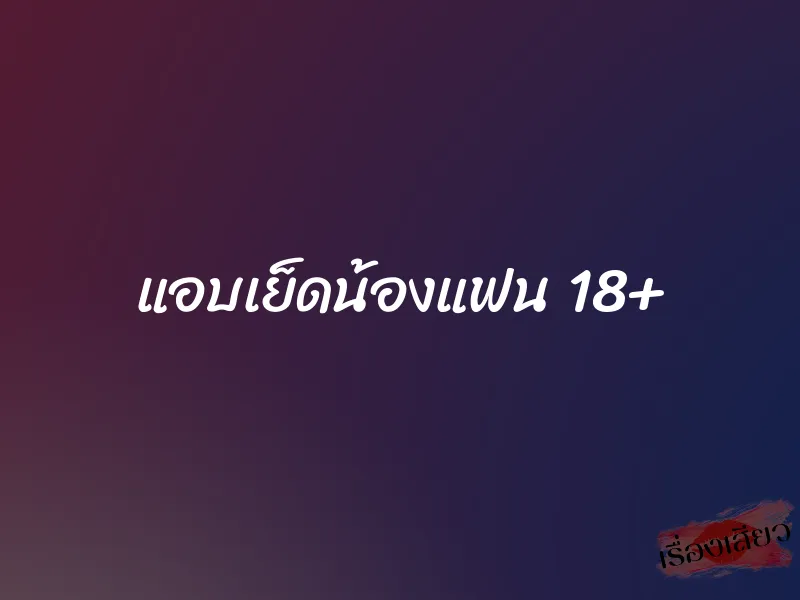 แอบเย็ดน้องแฟน 18+