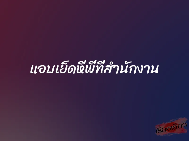 แอบเย็ดหีพี่ที่สำนักงาน