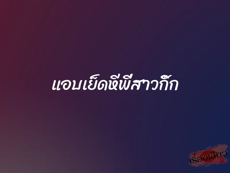 แอบเย็ดหีพี่สาวกิ๊ก