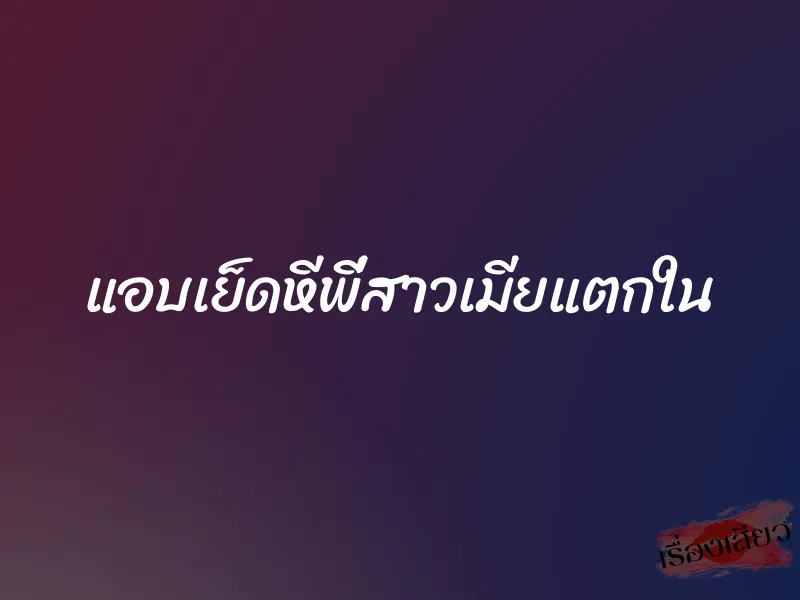 แอบเย็ดหีพี่สาวเมียแตกใน