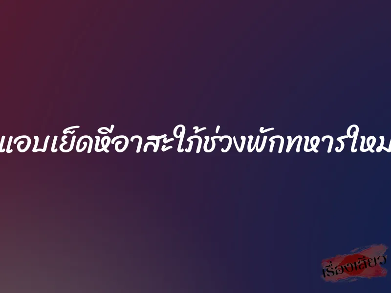 แอบเย็ดหีอาสะใภ้ช่วงพักทหารใหม่