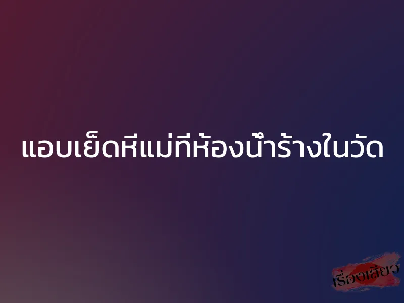 แอบเย็ดหีแม่ที่ห้องน้ำร้างในวัด