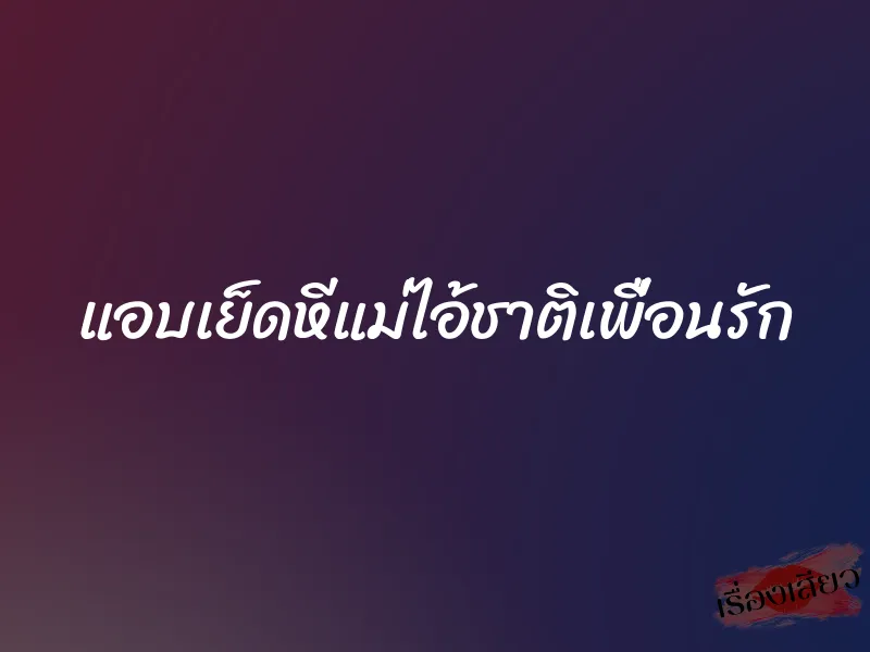 แอบเย็ดหีแม่ไอ้ชาติเพื่อนรัก