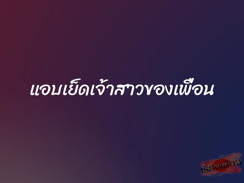 แอบเย็ดเจ้าสาวของเพื่อน