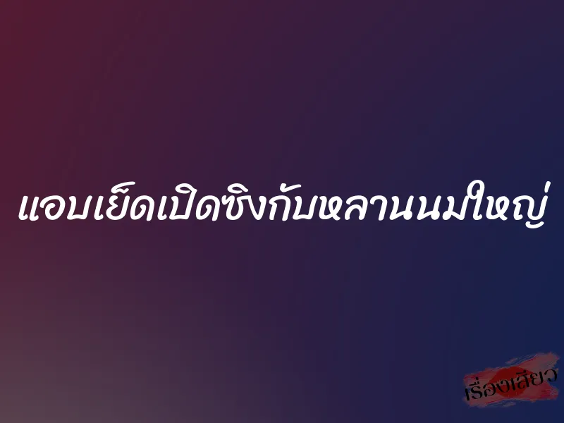 แอบเย็ดเปิดซิงกับหลานนมใหญ่