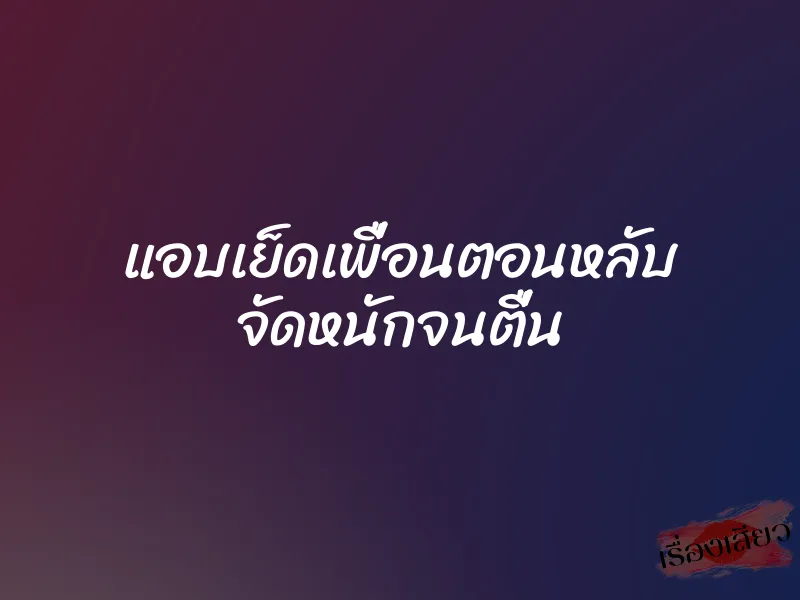 แอบเย็ดเพื่อนตอนหลับ จัดหนักจนตื่น