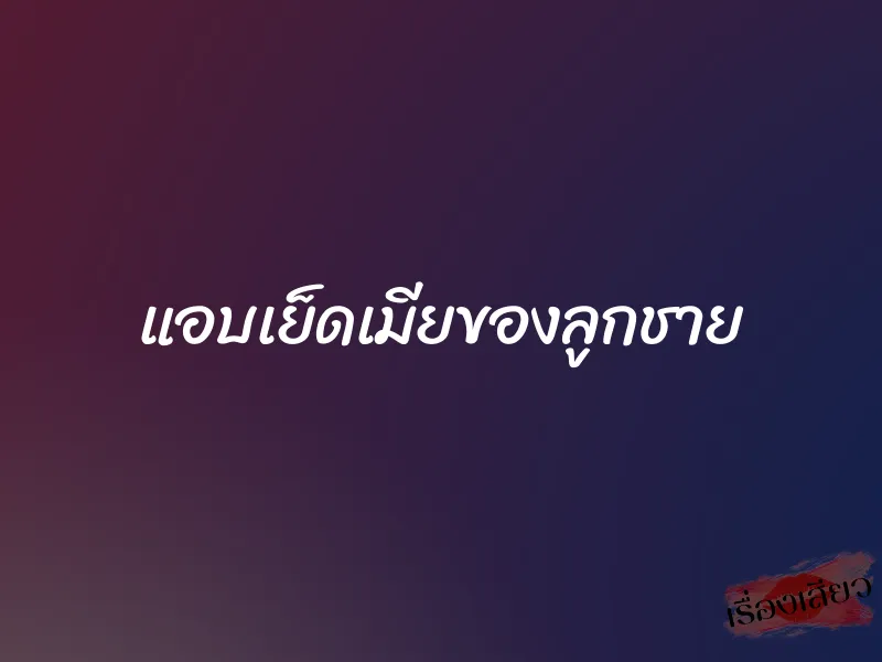 แอบเย็ดเมียของลูกชาย