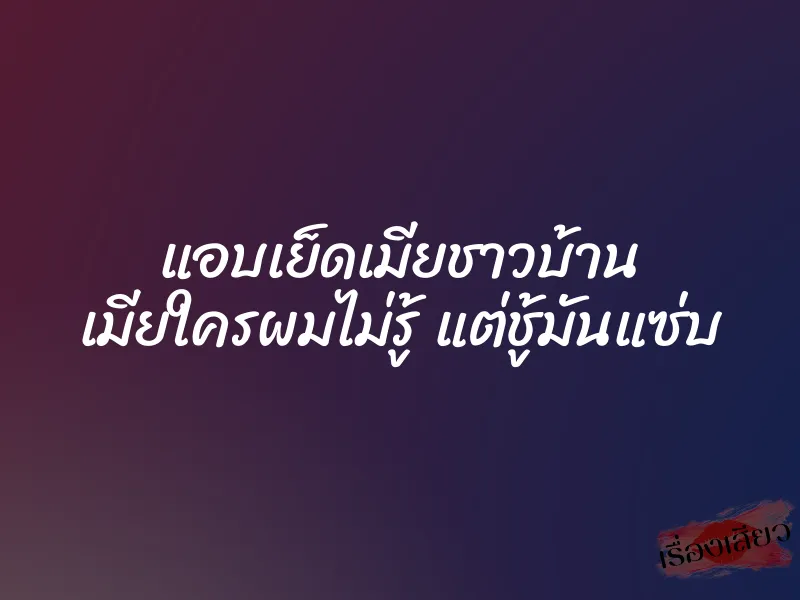 แอบเย็ดเมียชาวบ้าน เมียใครผมไม่รู้ แต่ชู้มันแซ่บ