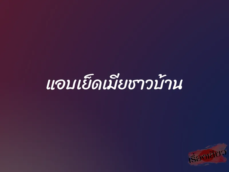 แอบเย็ดเมียชาวบ้าน