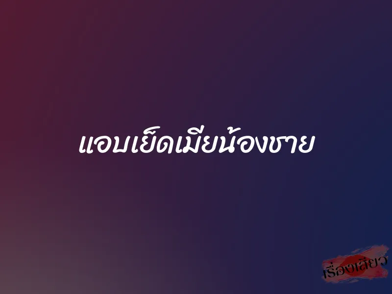 แอบเย็ดเมียน้องชาย