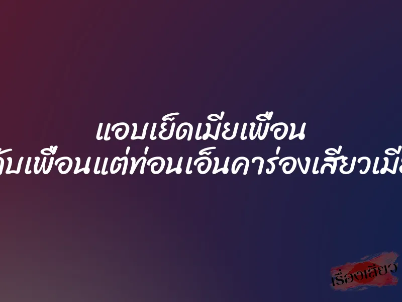 แอบเย็ดเมียเพื่อน ”คาสายกับเพื่อนแต่ท่อนเอ็นคาร่องเสียวเมียของมัน”