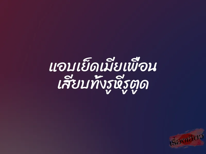 แอบเย็ดเมียเพื่อน เสียบทั้งรูหีรูตูด