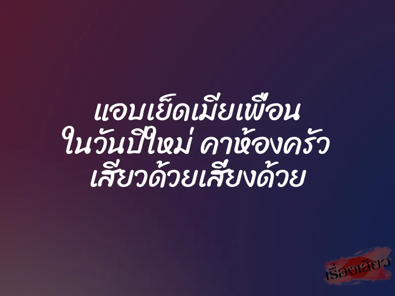 แอบเย็ดเมียเพื่อน ในวันปีใหม่ คาห้องครัว เสียวด้วยเสี่ยงด้วย