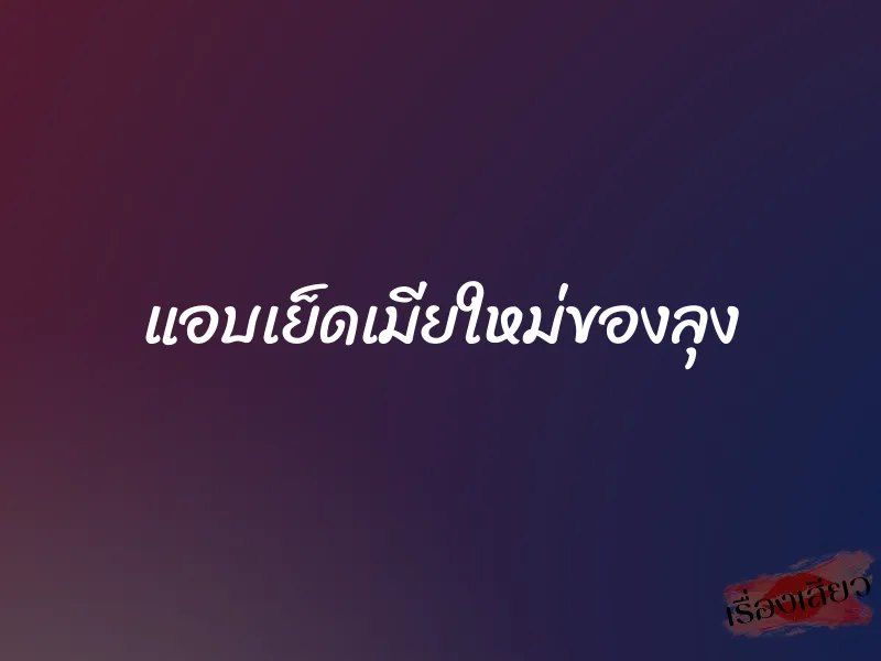 แอบเย็ดเมียใหม่ของลุง