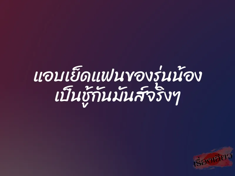 แอบเย็ดแฟนของรุ่นน้อง เป็นชู้กันมันส์จริงๆ