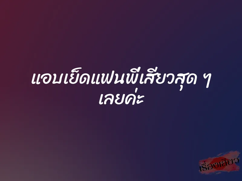 แอบเย็ดแฟนพี่เสียวสุด ๆ เลยค่ะ