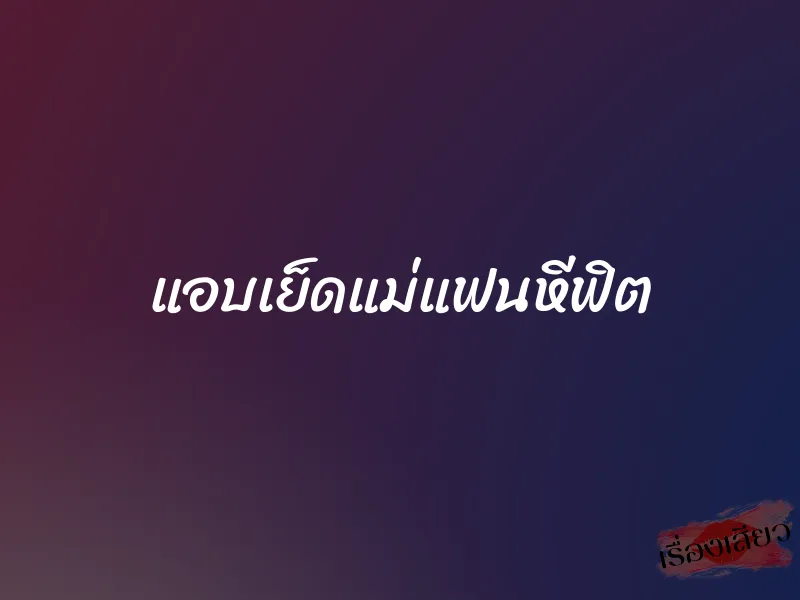 แอบเย็ดแม่แฟนหีฟิต