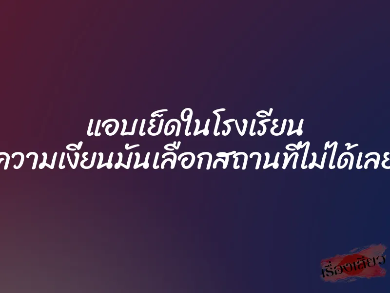 แอบเย็ดในโรงเรียน ความเงี่ยนมันเลือกสถานที่ไม่ได้เลย