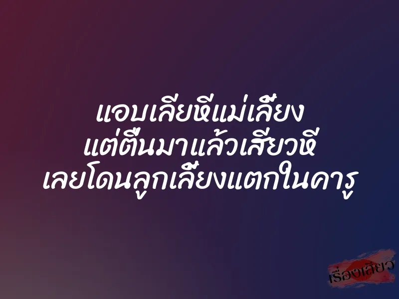 แอบเลียหีแม่เลี้ยง แต่ตื่นมาแล้วเสียวหี เลยโดนลูกเลี้ยงแตกในคารู