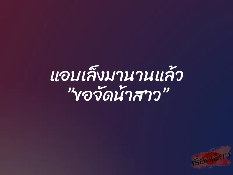 แอบเล็งมานานแล้ว ”ขอจัดน้าสาว”