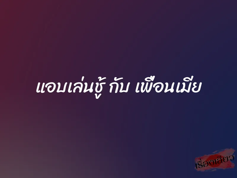 แอบเล่นชู้ กับ เพื่อนเมีย