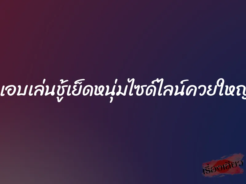 แอบเล่นชู้เย็ดหนุ่มไซด์ไลน์ควยใหญ่