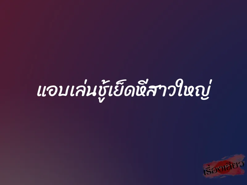 แอบเล่นชู้เย็ดหีสาวใหญ่