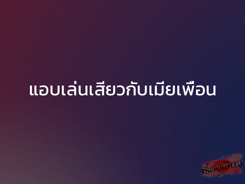 แอบเล่นเสียวกับเมียเพื่อน