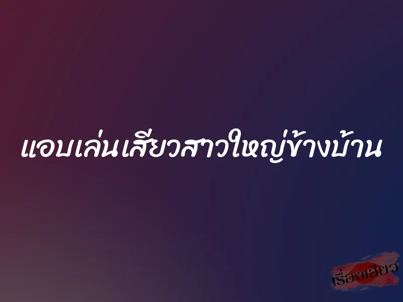 แอบเล่นเสียวสาวใหญ่ข้างบ้าน