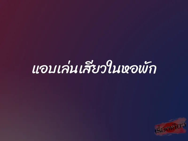 แอบเล่นเสียวในหอพัก