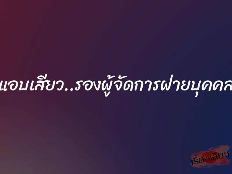 แอบเสียว..รองผู้จัดการฝ่ายบุคคล