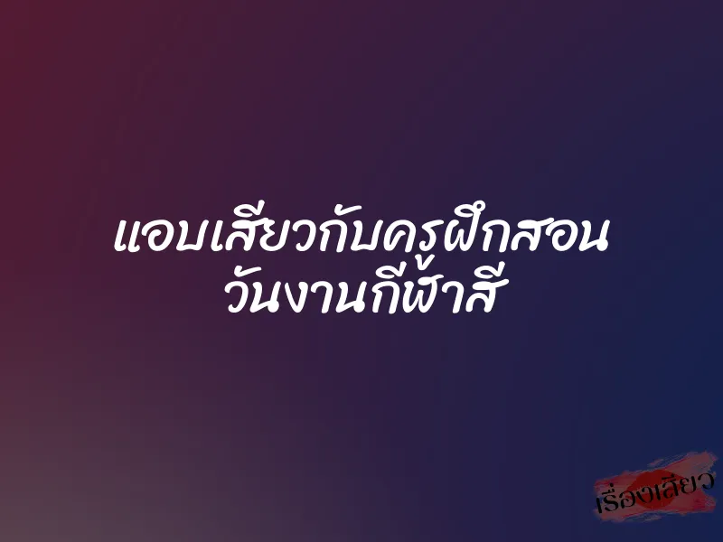แอบเสียวกับครูฝึกสอน วันงานกีฬาสี