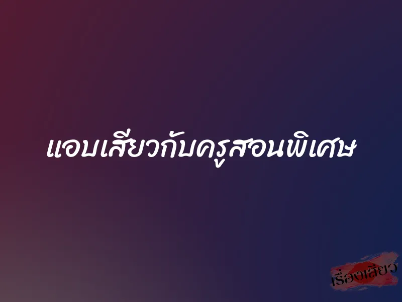 แอบเสียวกับครูสอนพิเศษ