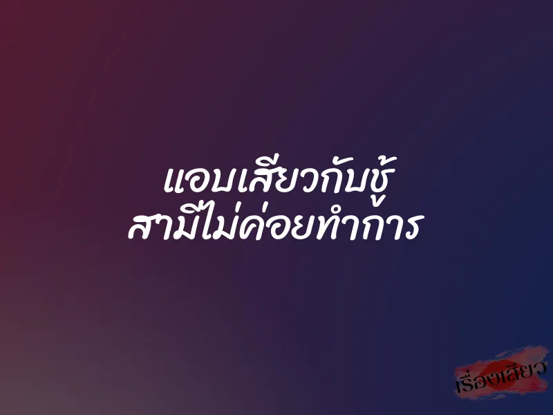 แอบเสียวกับชู้ สามีไม่ค่อยทำการ