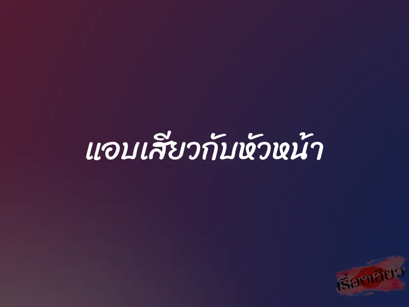 แอบเสียวกับหัวหน้า