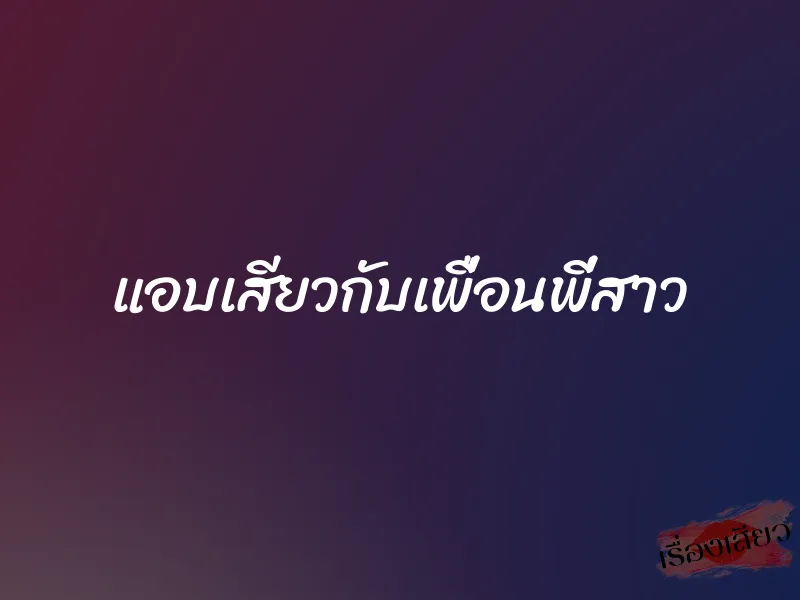 แอบเสียวกับเพื่อนพี่สาว