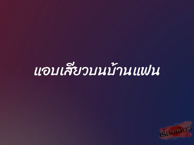 แอบเสียวบนบ้านแฟน