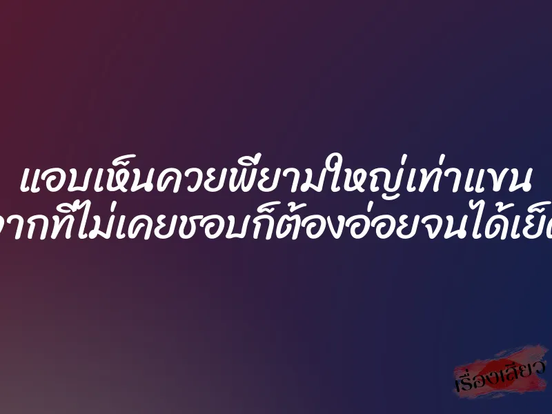 แอบเห็นควยพี่ยามใหญ่เท่าแขน จากที่ไม่เคยชอบก็ต้องอ่อยจนได้เย็ด