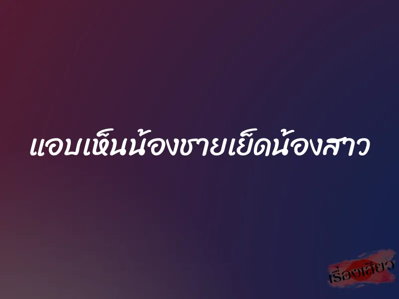 แอบเห็นน้องชายเย็ดน้องสาว