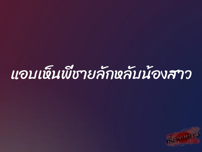 แอบเห็นพี่ชายลักหลับน้องสาว