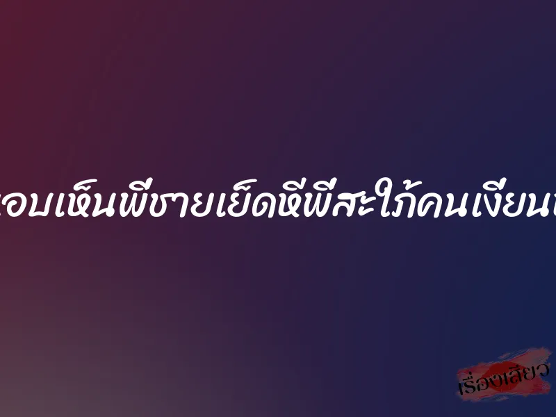 แอบเห็นพี่ชายเย็ดหีพี่สะใภ้คนเงี่ยนหี