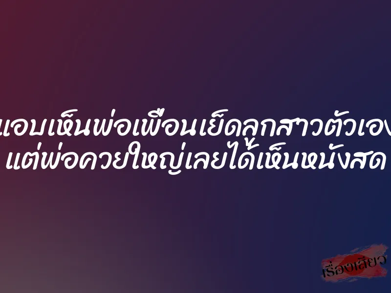 แอบเห็นพ่อเพื่อนเย็ดลูกสาวตัวเอง แต่พ่อควยใหญ่เลยได้เห็นหนังสด