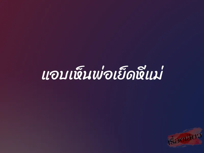 แอบเห็นพ่อเย็ดหีแม่
