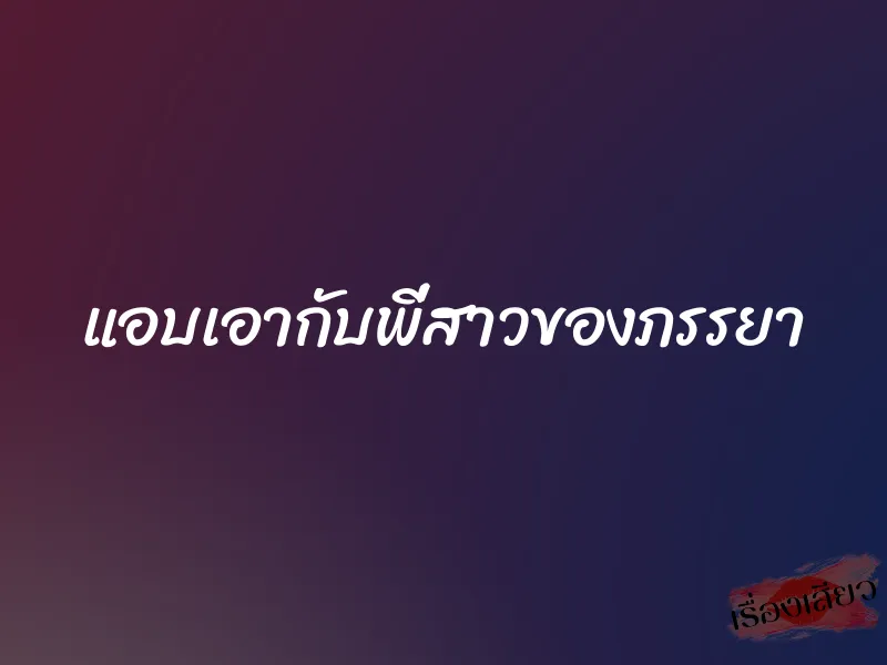 แอบเอากับพี่สาวของภรรยา