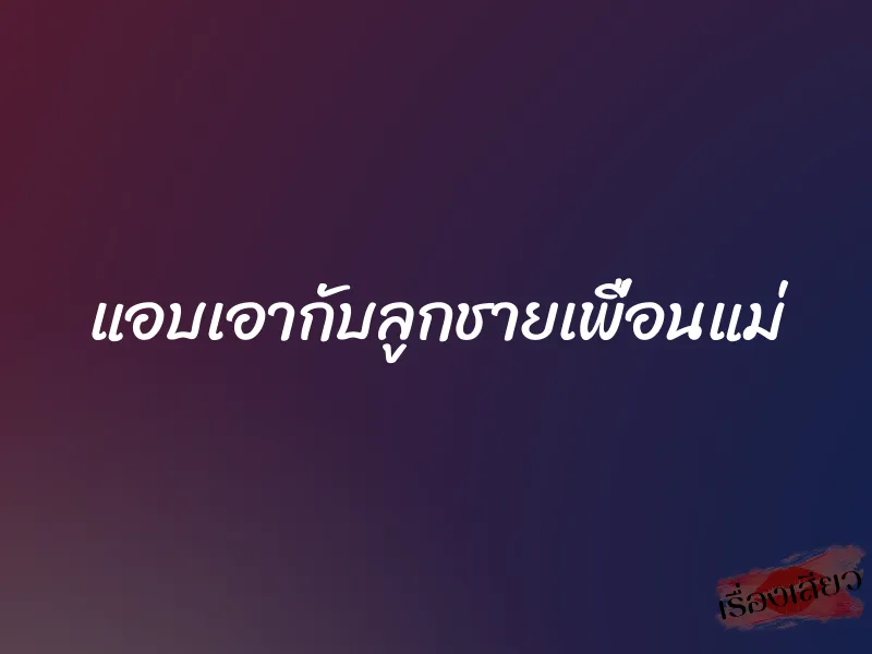 แอบเอากับลูกชายเพื่อนแม่