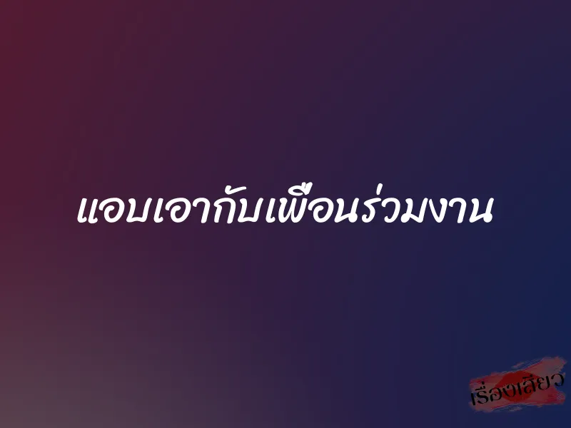 แอบเอากับเพื่อนร่วมงาน